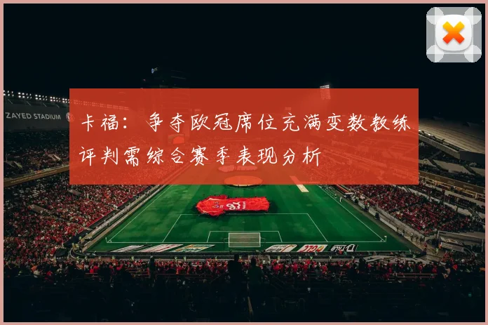 卡福：争夺欧冠席位充满变数教练评判需综合赛季表现分析
