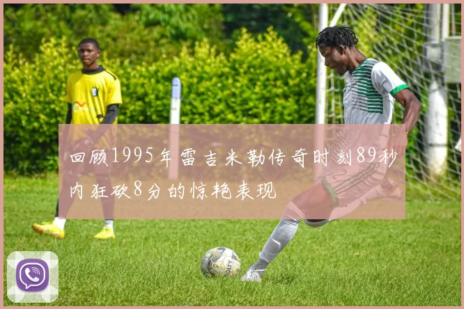 回顾1995年雷吉米勒传奇时刻89秒内狂砍8分的惊艳表现
