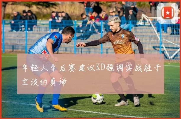 年轻人季后赛建议KD强调实战胜于空谈的真谛