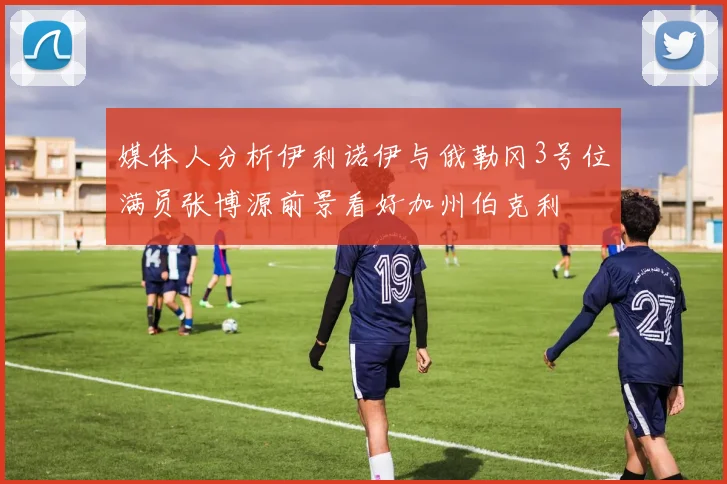媒体人分析伊利诺伊与俄勒冈3号位满员张博源前景看好加州伯克利