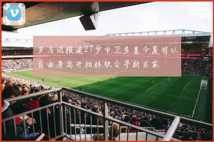 罗马诺报道27岁中卫多基今夏将以自由身离开柏林联合寻新东家
