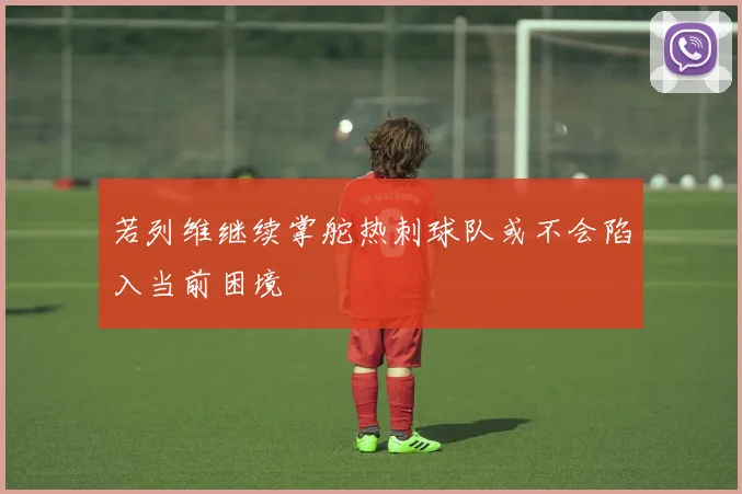 若列维继续掌舵热刺球队或不会陷入当前困境