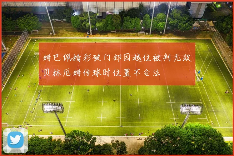 姆巴佩精彩破门却因越位被判无效贝林厄姆传球时位置不合法