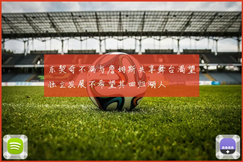 东契奇不满与詹姆斯共享舞台渴望独立发展不希望其回归湖人