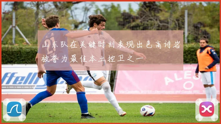 山东队在关键时刻表现出色高诗岩被誉为最佳本土控卫之一