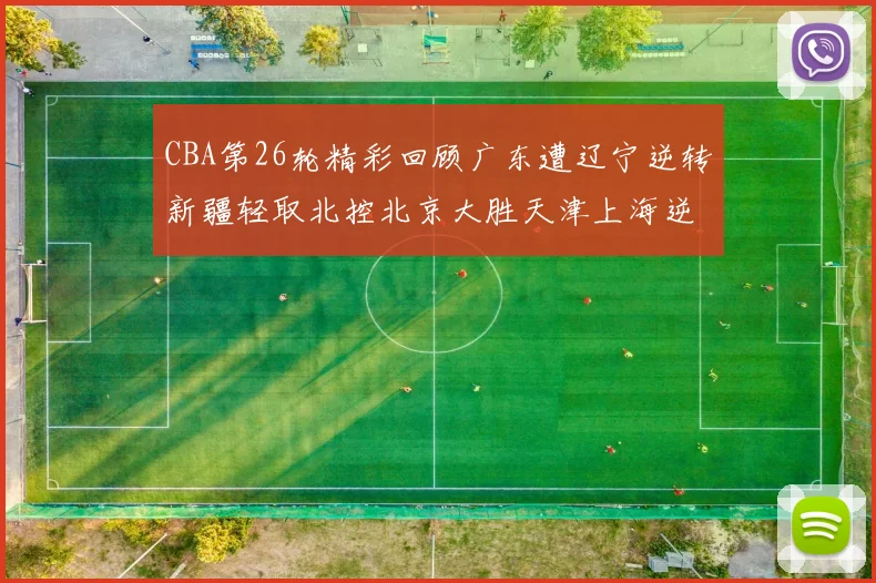 CBA第26轮精彩回顾广东遭辽宁逆转新疆轻取北控北京大胜天津上海逆转青岛展现实力